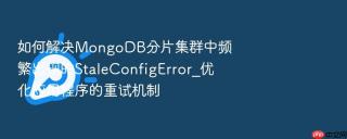 如何解决mongodb分片集群中频繁出现的staleconfigerror_优化应用程序的重试机制