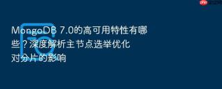 MongoDB 7.0的高可用特性有哪些？深度解析主节点选举优化对分片的影响