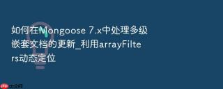 如何在mongoose 7.x中处理多级嵌套文档的更新_利用arrayfilters动态定位
