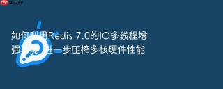 如何利用redis 7.0的io多线程增强功能_进一步压榨多核硬件性能