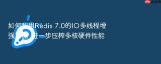 如何利用Redis 7.0的IO多线程增强功能_进一步压榨多核硬件性能
