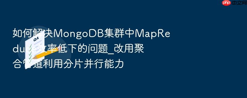 如何解决mongodb集群中mapreduce效率低下的问题_改用聚合管道利用分片并行能力