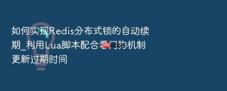 如何实现redis分布式锁的自动续期_利用lua脚本配合看门狗机制更新过期时间