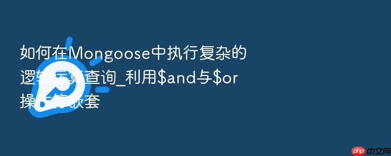 如何在mongoose中执行复杂的逻辑运算查询_利用$and与$or操作符嵌套