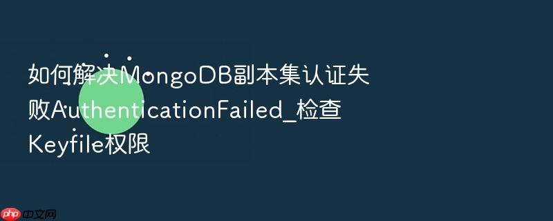 如何解决mongodb副本集认证失败authenticationfailed_检查keyfile权限