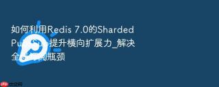 如何利用redis 7.0的sharded pub/sub提升横向扩展力_解决全局订阅瓶颈