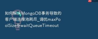 如何解决mongodb事务导致的客户端连接池耗尽_调优maxpoolsize与waitqueuetimeout