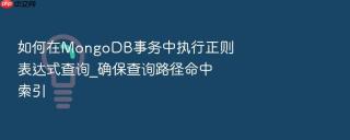 如何在MongoDB事务中执行正则表达式查询_确保查询路径命中索引