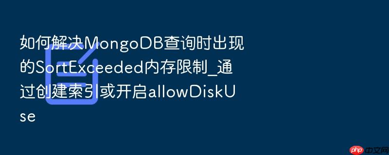 如何解决mongodb查询时出现的sortexceeded内存限制_通过创建索引或开启allowdiskuse