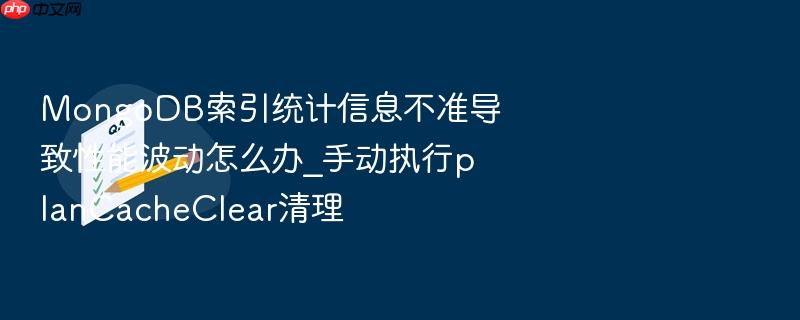 mongodb索引统计信息不准导致性能波动怎么办_手动执行plancacheclear清理