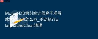 mongodb索引统计信息不准导致性能波动怎么办_手动执行plancacheclear清理