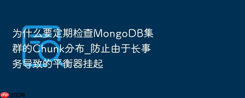 为什么要定期检查mongodb集群的chunk分布_防止由于长事务导致的平衡器挂起