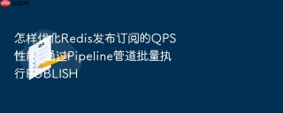 怎样优化Redis发布订阅的QPS性能_通过Pipeline管道批量执行PUBLISH