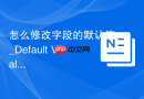 怎么修改字段的默认值_Default Value图形化设置