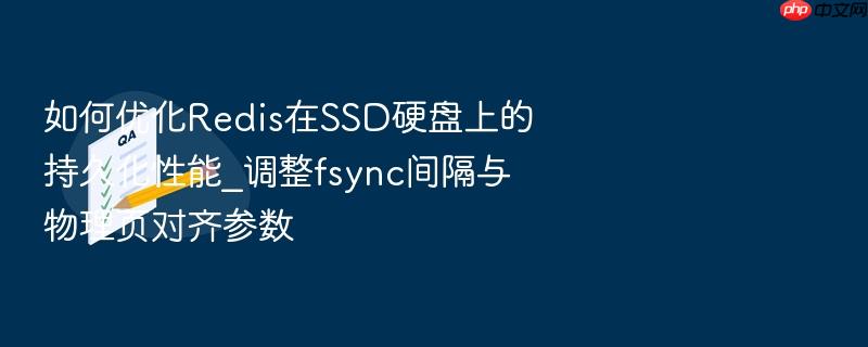 如何优化redis在ssd硬盘上的持久化性能_调整fsync间隔与物理页对齐参数