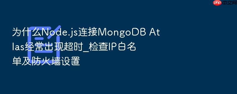 为什么node.js连接mongodb atlas经常出现超时_检查ip白名单及防火墙设置