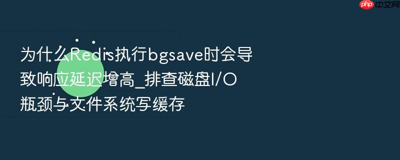 为什么redis执行bgsave时会导致响应延迟增高_排查磁盘i/o瓶颈与文件系统写缓存