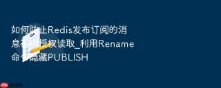 如何防止redis发布订阅的消息被未授权读取_利用rename命令隐藏publish