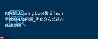 如何解决spring boot集成redis导致的死锁问题_优化分布式锁的释放逻辑