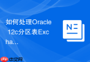 如何处理Oracle 12c分区表Exchange操作时的架构不匹配