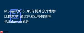 mongodb 6.0如何提升分片集群迁移效率_通过并发迁移机制降低balancer延迟