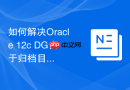 如何解决Oracle 12c DG由于归档目的地配置满导致的数据库挂起