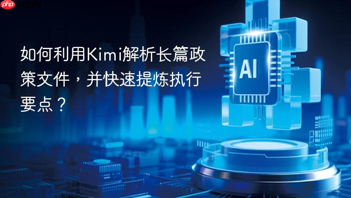 如何利用kimi解析长篇政策文件,并快速提炼执行要点?