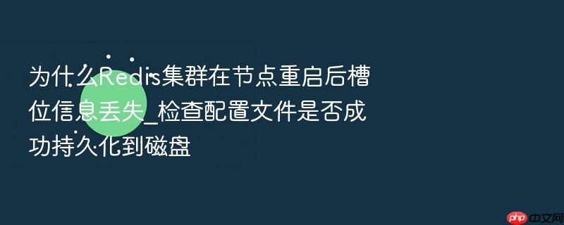为什么redis集群在节点重启后槽位信息丢失_检查配置文件是否成功持久化到磁盘