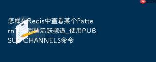 怎样在Redis中查看某个Pattern下有哪些活跃频道_使用PUBSUB CHANNELS命令