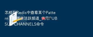怎样在redis中查看某个pattern下有哪些活跃频道_使用pubsub channels命令