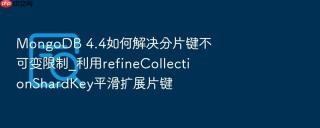 MongoDB 4.4如何解决分片键不可变限制_利用refineCollectionShardKey平滑扩展片键