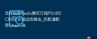 怎样利用Redis模式订阅PSUBSCRIBE实现动态路由_匹配通配符Channel