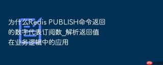 为什么Redis PUBLISH命令返回的数字代表订阅数_解析返回值在业务逻辑中的应用