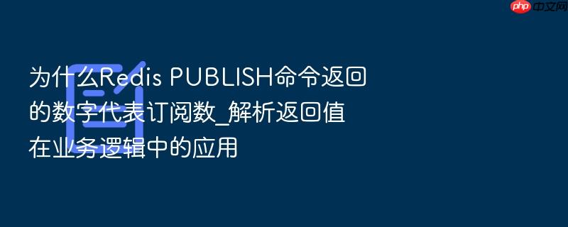 为什么redis publish命令返回的数字代表订阅数_解析返回值在业务逻辑中的应用