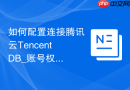 如何配置连接腾讯云TencentDB_账号权限与外网访问链接解析配置指南