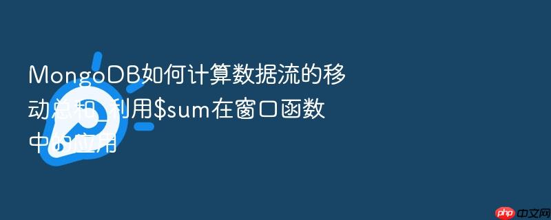 mongodb如何计算数据流的移动总和_利用$sum在窗口函数中的应用