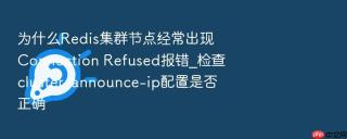 为什么redis集群节点经常出现connection refused报错_检查cluster-announce-ip配置是否正确