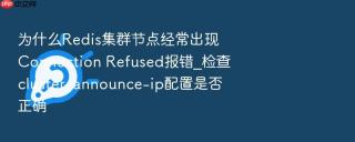 为什么Redis集群节点经常出现Connection Refused报错_检查cluster-announce-ip配置是否正确