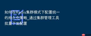 如何在redis集群模式下配置统一的持久化策略_通过集群管理工具批量下发配置