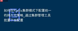 如何在Redis集群模式下配置统一的持久化策略_通过集群管理工具批量下发配置