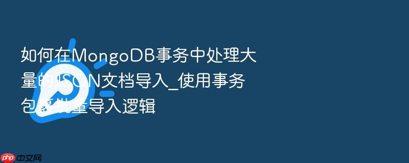 如何在mongodb事务中处理大量的json文档导入_使用事务包裹批量导入逻辑