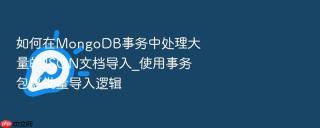 如何在mongodb事务中处理大量的json文档导入_使用事务包裹批量导入逻辑