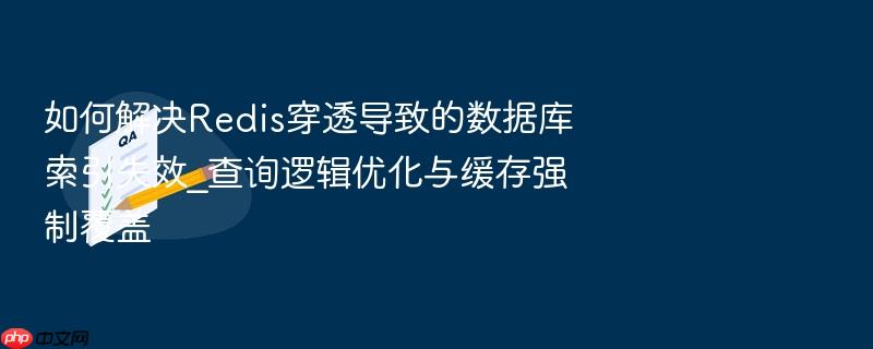 如何解决redis穿透导致的数据库索引失效_查询逻辑优化与缓存强制覆盖