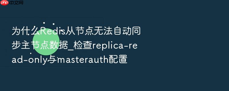 为什么redis从节点无法自动同步主节点数据_检查replica-read-only与masterauth配置