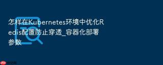 怎样在Kubernetes环境中优化Redis配置防止穿透_容器化部署参数