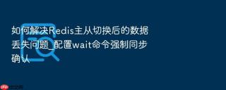 如何解决redis主从切换后的数据丢失问题_配置wait命令强制同步确认
