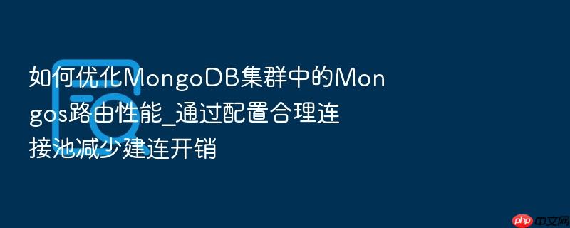 如何优化mongodb集群中的mongos路由性能_通过配置合理连接池减少建连开销