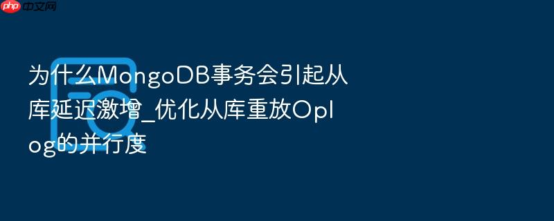 为什么mongodb事务会引起从库延迟激增_优化从库重放oplog的并行度