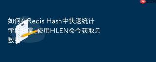 如何在redis hash中快速统计字段数量_使用hlen命令获取元数据