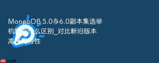 mongodb 5.0与6.0副本集选举机制有什么区别_对比新旧版本高可用特性